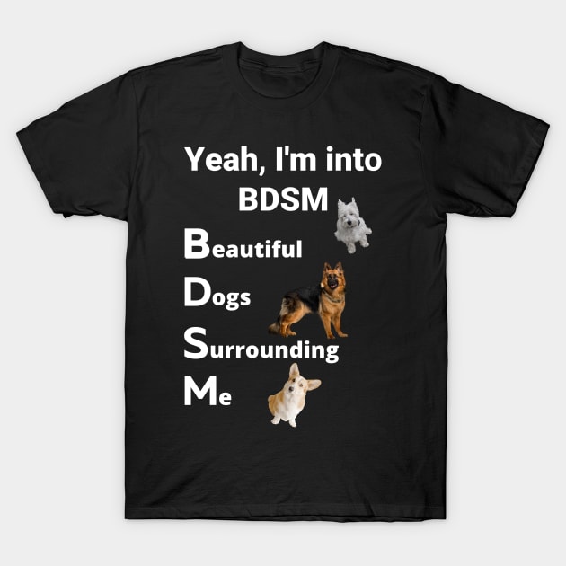 yeah i'm into bdsm beautiful dogs surrounding me ,Yeah I'm Into BDSM T-Shirt by yass-art